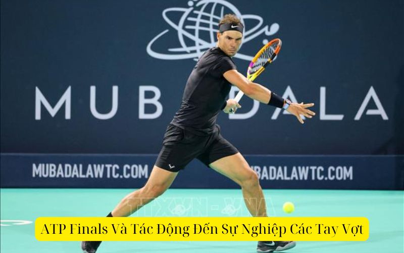 ATP Finals Và Tác Động Đến Sự Nghiệp Các Tay Vợt