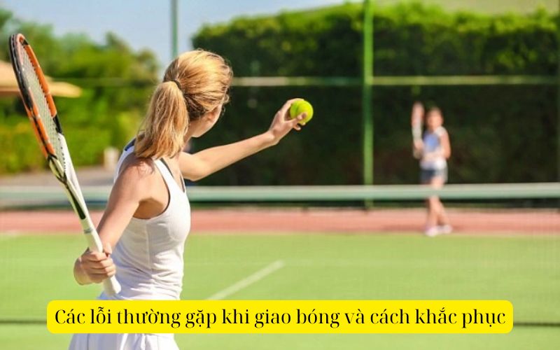 Các lỗi thường gặp khi giao bóng và cách khắc phục