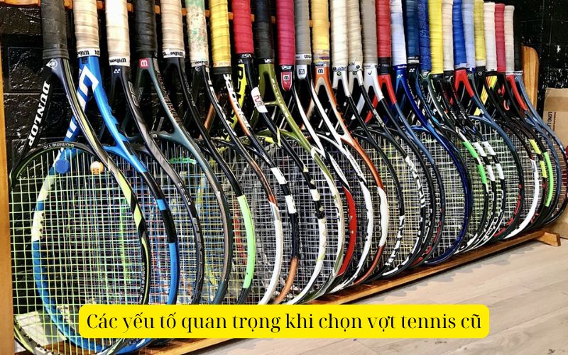 Các yếu tố quan trọng khi chọn vợt tennis cũ