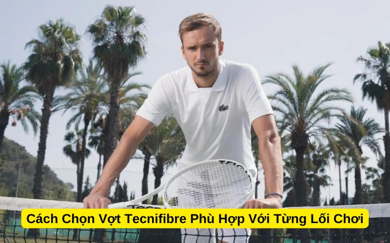 Cách Chọn Vợt Tecnifibre Phù Hợp Với Từng Lối Chơi