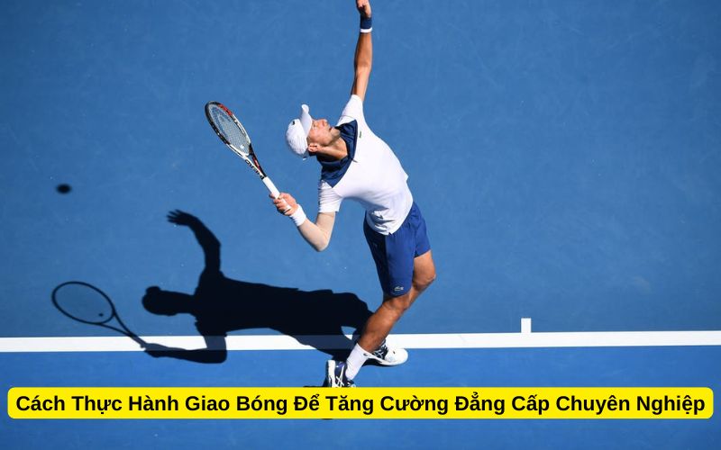 Cách Thực Hành Giao Bóng Để Tăng Cường Đẳng Cấp Chuyên Nghiệp