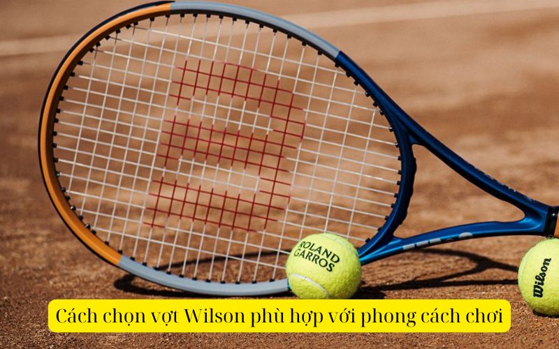 Cách chọn vợt Wilson phù hợp với phong cách chơi