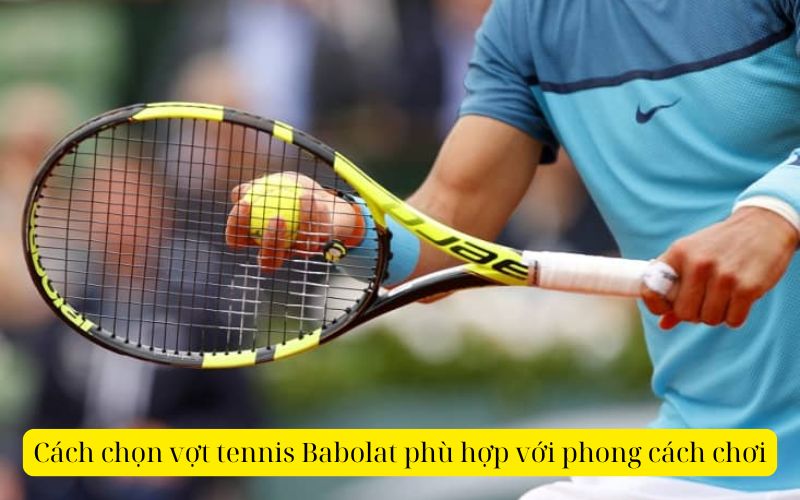 Cách chọn vợt tennis Babolat phù hợp với phong cách chơi