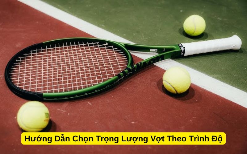Hướng Dẫn Chọn Trọng Lượng Vợt Theo Trình Độ