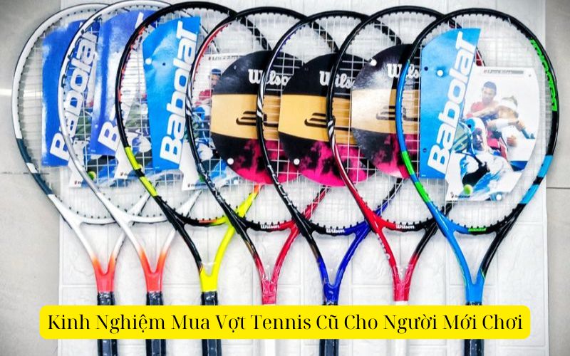 Kinh Nghiệm Mua Vợt Tennis Cũ Cho Người Mới Chơi