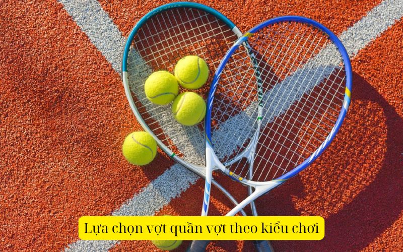 Lựa chọn vợt quần vợt theo kiểu chơi