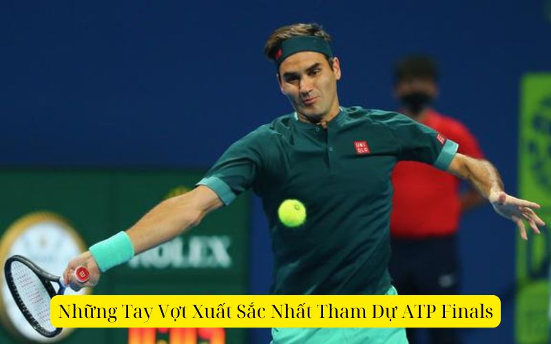 Những Tay Vợt Xuất Sắc Nhất Tham Dự ATP Finals