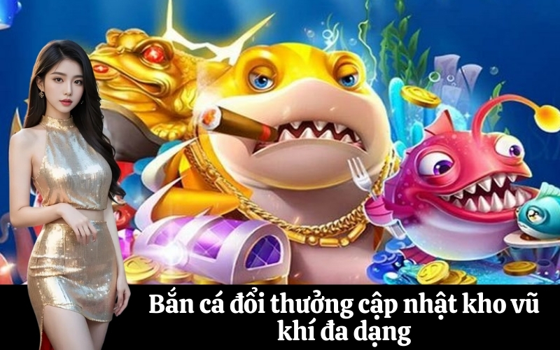 Bắn cá đổi thưởng cập nhật kho vũ khí đa dạng