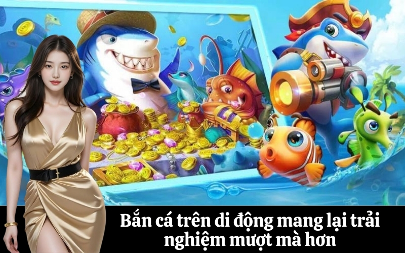 Bắn cá trên di động mang lại trải nghiệm mượt mà hơn