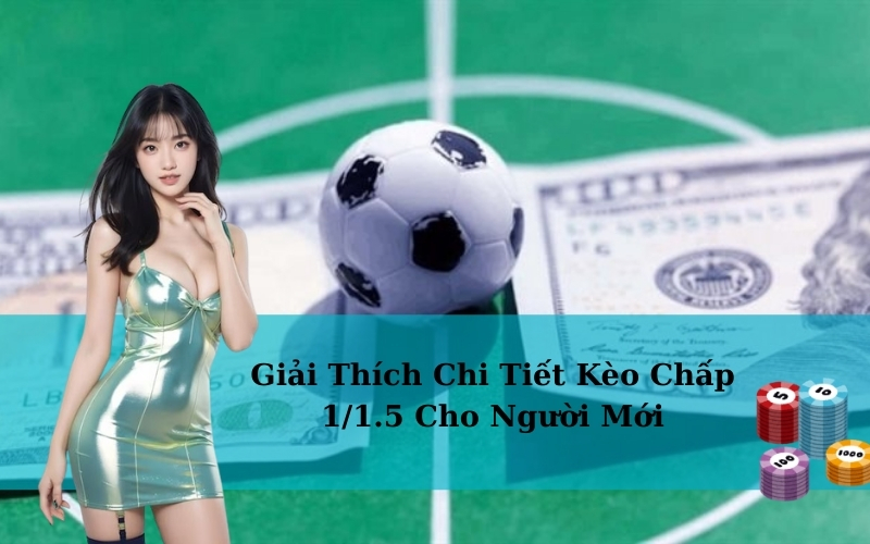 Giải Thích Chi Tiết Kèo Chấp 1/1.5 Cho Người Mới