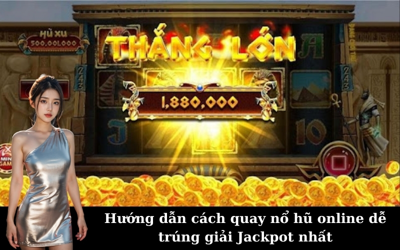 Hướng dẫn cách quay nổ hũ online dễ trúng giải Jackpot nhất
