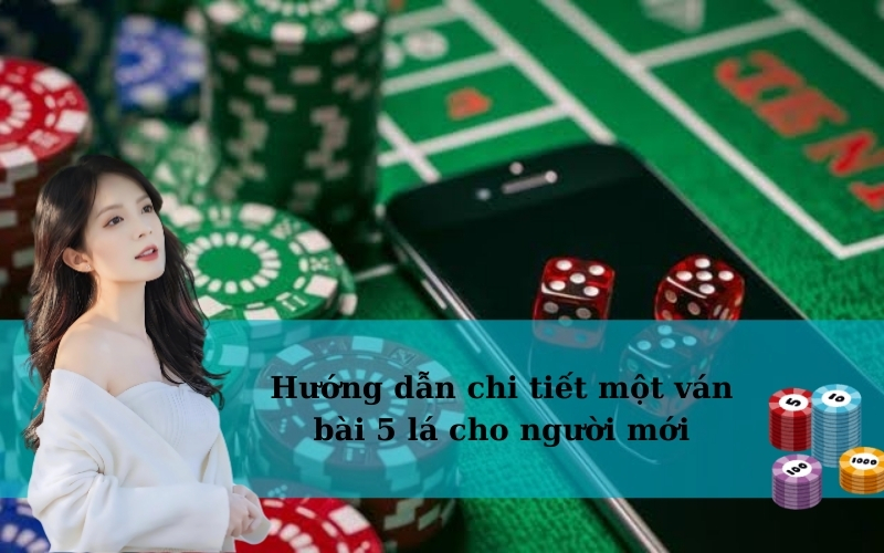 Hướng dẫn chi tiết một ván bài 5 lá cho người mới