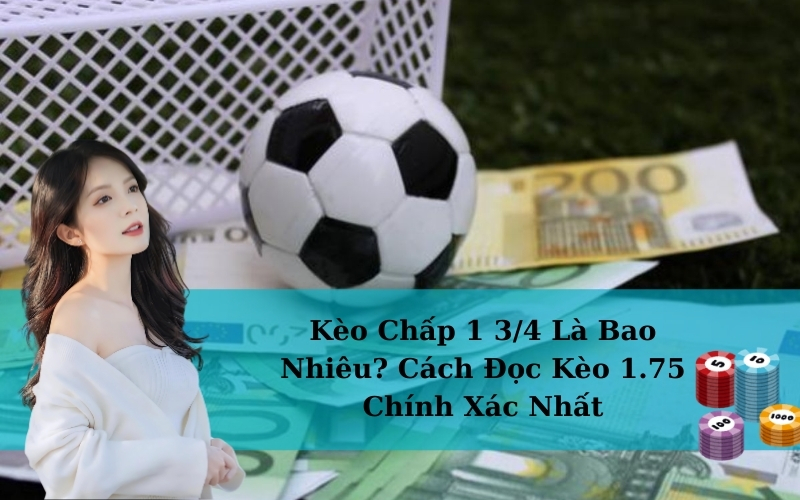 Kèo Chấp 1 3/4 Là Bao Nhiêu? Cách Đọc Kèo 1.75 Chính Xác Nhất