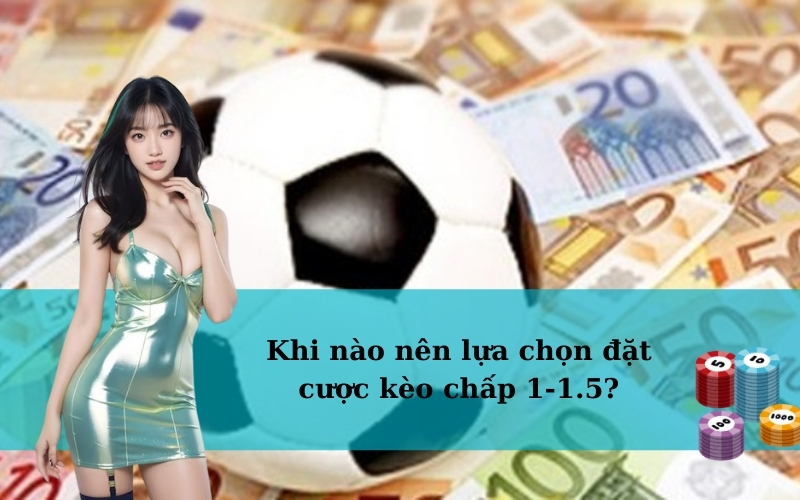 Khi nào nên lựa chọn đặt cược kèo chấp 1-1.5?