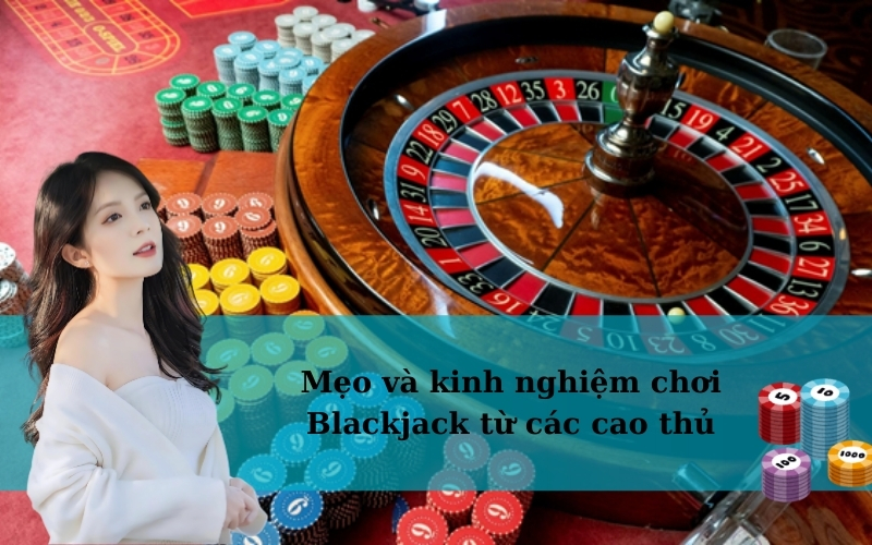 Mẹo và kinh nghiệm chơi Blackjack từ các cao thủ