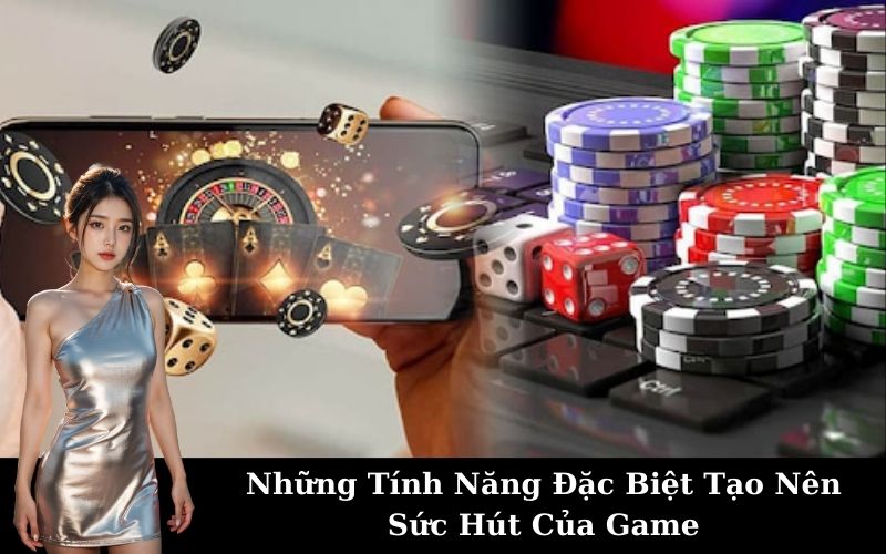 Những Tính Năng Đặc Biệt Tạo Nên Sức Hút Của Game