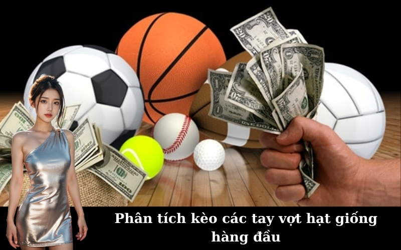 Phân tích kèo các tay vợt hạt giống hàng đầu