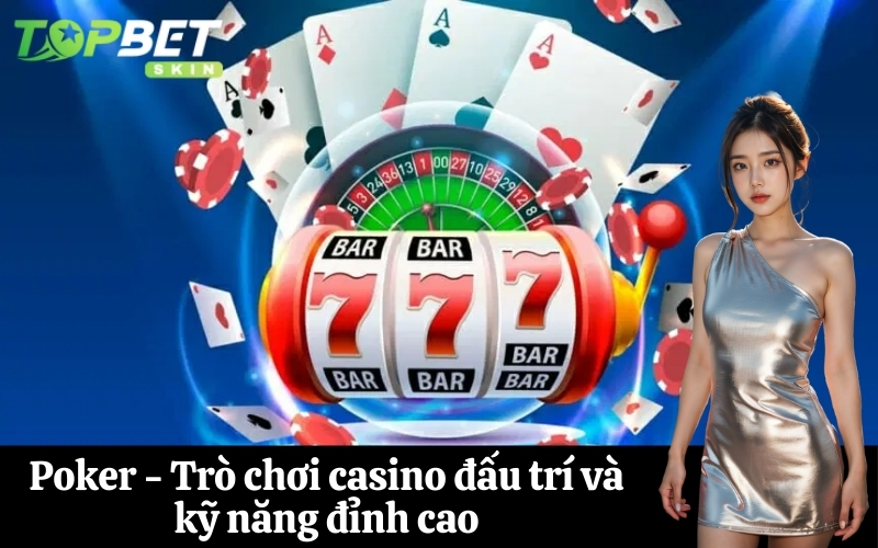 Poker - Trò chơi casino đấu trí và kỹ năng đỉnh cao