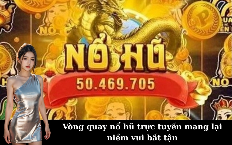 Vòng quay nổ hũ trực tuyến mang lại niềm vui bất tận
