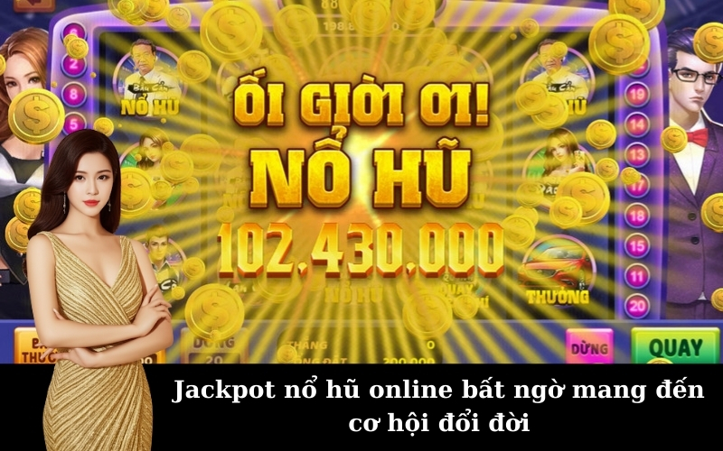 Jackpot nổ hũ online bất ngờ mang đến cơ hội đổi đời