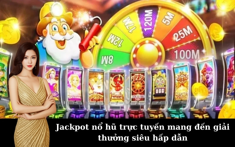 Jackpot nổ hũ trực tuyến mang đến giải thưởng siêu hấp dẫn