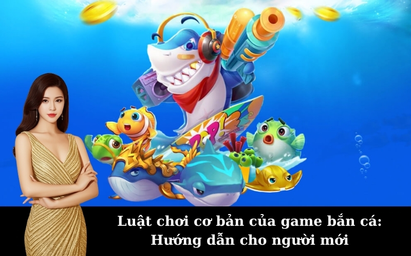 Luật chơi cơ bản của game bắn cá: Hướng dẫn cho người mới