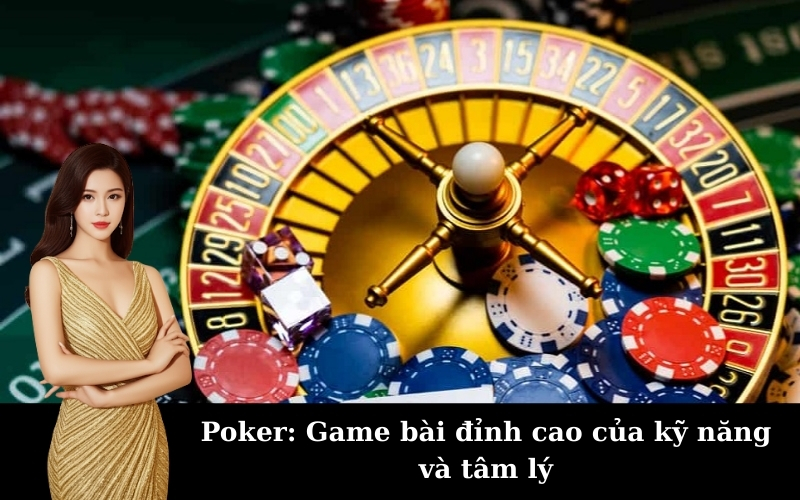Poker: Game bài đỉnh cao của kỹ năng và tâm lý