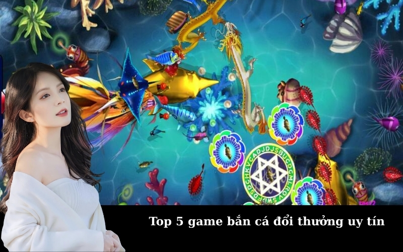 Top 5 game bắn cá đổi thưởng uy tín